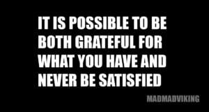 Be grateful but never satisfied Meme